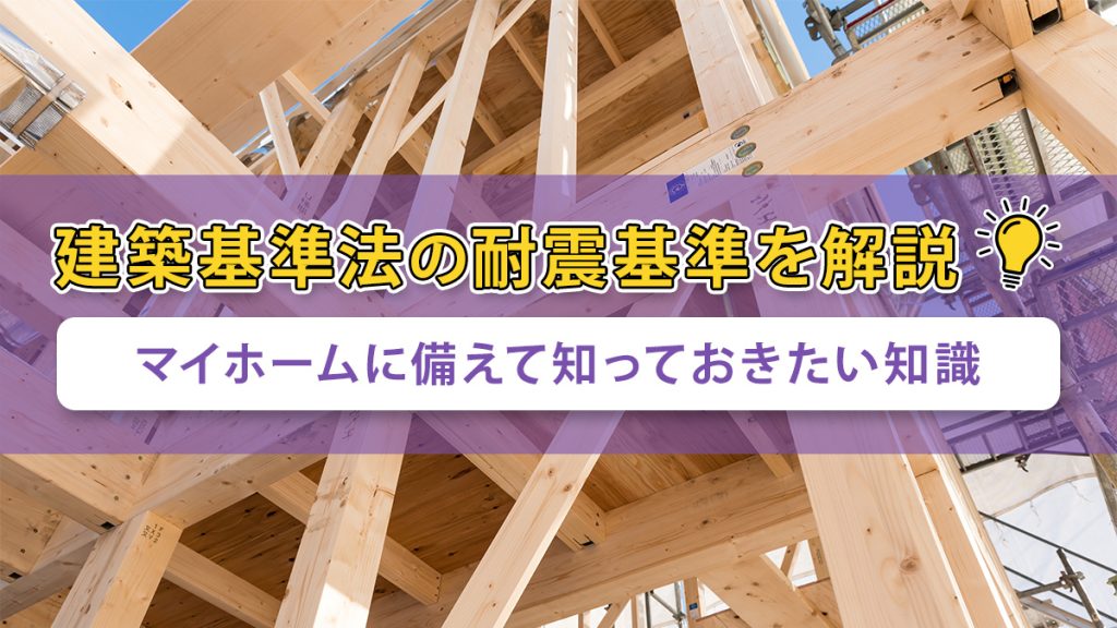 建築基準法の耐震基準を解説
マイホームに備えて知っておきたい知識