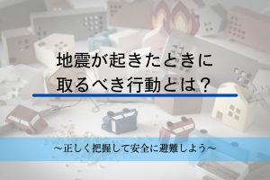 地震が起きたときに取るべき行動とは