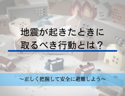 地震が起きたときに取るべき行動とは