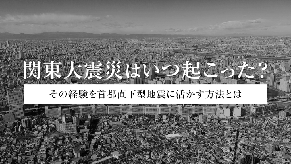 関東大震災はいつ起こった？｜その経験を首都直下型地震に活かす方法とは