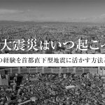 関東大震災はいつ起こった？｜その経験を首都直下型地震に活かす方法とは