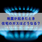 地震が起きたときガスはどうなる？