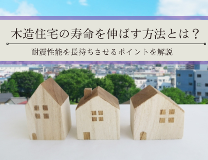 木造住宅の寿命を伸ばす方法とは？｜耐震性能を長持ちさせるポイントを解説