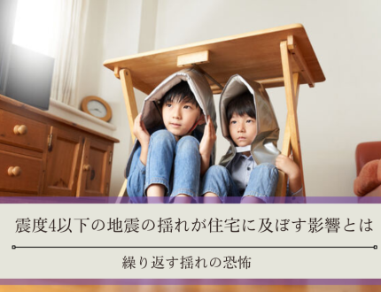 震度4以下の地震の揺れが住宅に及ぼす影響とは｜繰り返す揺れの恐怖
