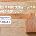 木造耐震や耐震性能をアップさせ住宅の強さを高めよう効果的な地震対策のポイントや注意点とは