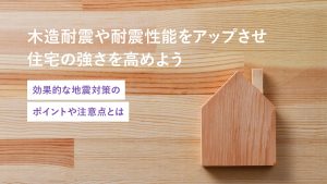 木造耐震や耐震性能をアップさせ住宅の強さを高めよう効果的な地震対策のポイントや注意点とは