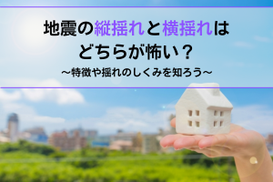 地震の縦揺れと横揺れどちらが怖いか