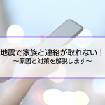 「地震が起きた。家族に電話が繋がらない。」原因と対策を解説します