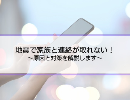 「地震が起きた。家族に電話が繋がらない。」原因と対策を解説します