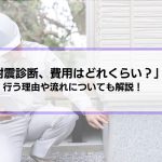 「耐震診断、費用はどれくらい？」耐震診断を行う理由や流れも解説