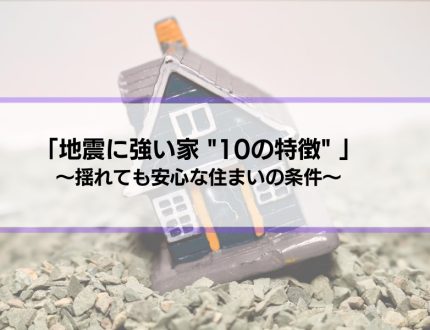 【地震に強い家の特徴10選】揺れても安心の住まいを手に入れよう