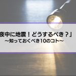 【夜中の地震】知っておくべき10のコト事前対策も紹介