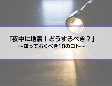 【夜中の地震】知っておくべき10のコト事前対策も紹介