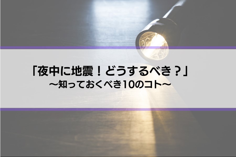 【夜中の地震】知っておくべき10のコト事前対策も紹介