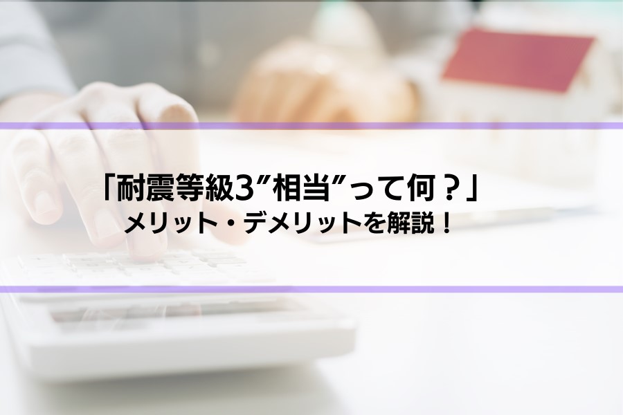 【耐震等級3相当】って何？メリット・デメリットとともに解説します