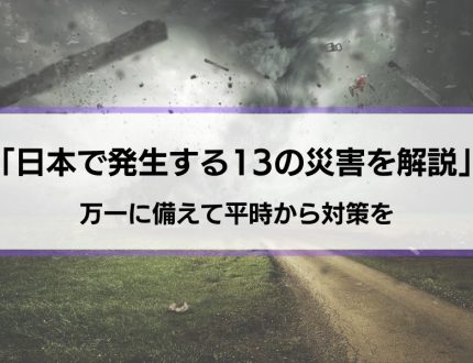 【日本で発生する災害の種類一覧】13の災害を知って万一に備えよう