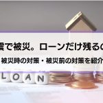 「地震で家が壊れたらローンだけが残る？」地震が怖くて家が買えないへの対処法も紹介