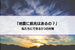 【地震に前兆はあるの？】予知・迷信は正しい？私たちにできる5つの対策とは？