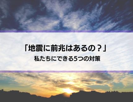 【地震に前兆はあるの？】予知・迷信は正しい？私たちにできる5つの対策とは？