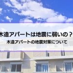 木造アパートは地震に弱いのか？『やめとけばよかった…』と思わないために。1階と2階の特徴の違いも解説