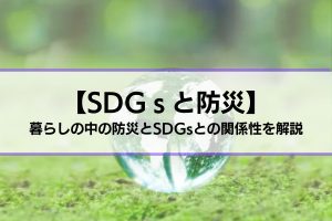 【SDGsと防災】暮らしの中の防災とSDGsとの関係性を解説