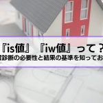 『is値って？』耐震診断の必要性と結果の基準を知っておこう『なぜ耐震診断？』