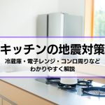 キチンの地震対策｜冷蔵庫・電子レンジ・コンロ周りなどについて解説