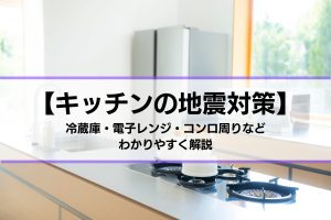 キチンの地震対策｜冷蔵庫・電子レンジ・コンロ周りなどについて解説