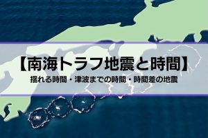 【南海トラフ地震と時間】揺れる時間・津波までの時間・時間差の地震とは