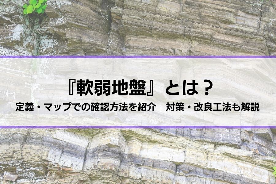 『軟弱地盤とは？』定義・マップでの確認方法を紹介