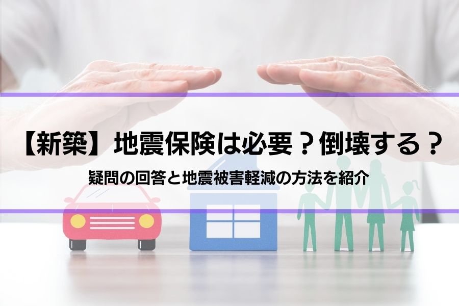 『新築でも地震保険は必要？倒壊することはあるの？』疑問の回答と地震被害軽減の方法を紹介