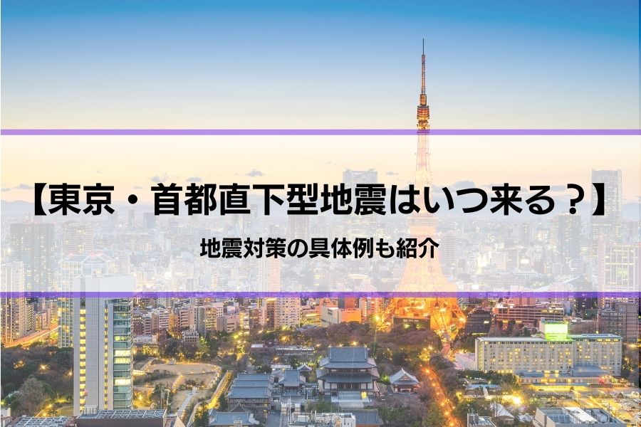 東京・首都直下型地震はいつ来る？それとも来ない？│地震対策の具体例も紹介