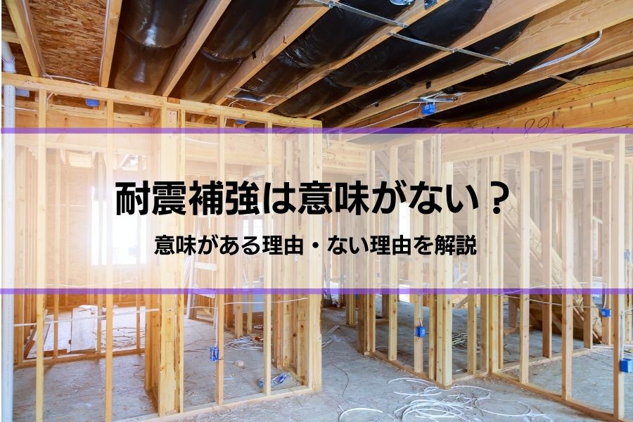 「耐震補強は意味がない」言われる5つの理由・「意味がある」5つの理由│耐震補強以外の地震対策も紹介