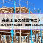 在来工法の耐震性は？「地震に弱い」指摘される理由・耐震性を高める方法も解説