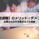 【在宅避難】4つのメリット3つのデメリット│必要なものや注意点など被災時に備えるべき知識を紹介