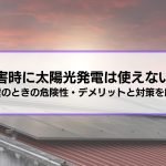 【災害時に太陽光発電は使えない？】地震のときの危険性・デメリットと対策を解説