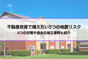 不動産投資で備えたい5つの地震リスク│4つの対策や過去の被災事例も紹介