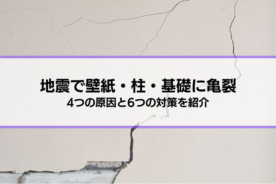 地震で亀裂が！壁紙・石膏ボード、柱や基礎に亀裂が入る4つの原因と6つの対策を紹介
