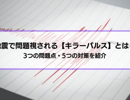 地震で問題視される【キラーパルス】とは？3つの問題点・5つの対策を紹介