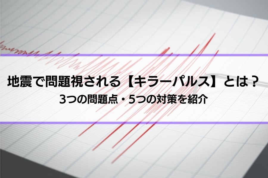 地震で問題視される【キラーパルス】とは？3つの問題点・5つの対策を紹介