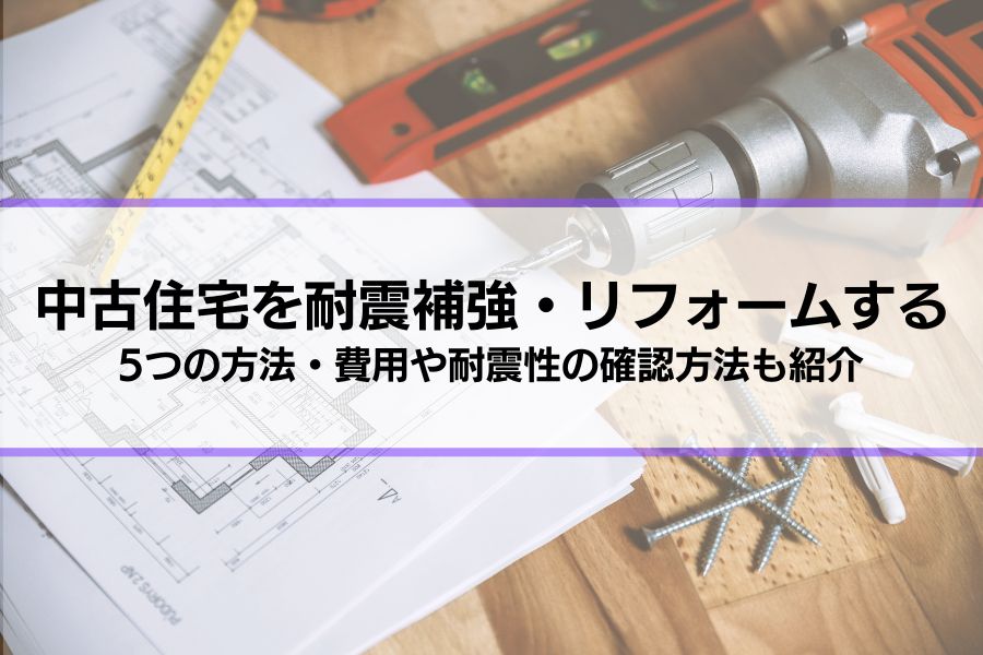 中古住宅を耐震補強・リフォームする！5つの方法を解説│費用や耐震性の確認方法も紹介