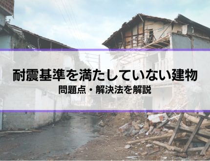 耐震基準を満たしていない建物の問題点・解決法│賃貸住宅の場合は？リフォームで解決する？