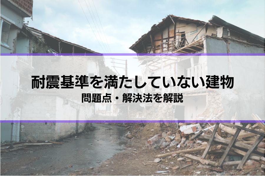 耐震基準を満たしていない建物の問題点・解決法│賃貸住宅の場合は？リフォームで解決する？