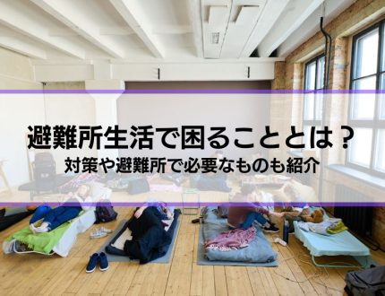 避難所生活で困ることとは？5つの対策も解説│避難所で必要なもの、持って行ってよかったものも紹介