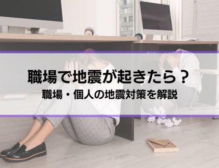 【職場で地震が起きたらどうするべき？】職場ができる地震対策、個人でするべき地震対策も解説