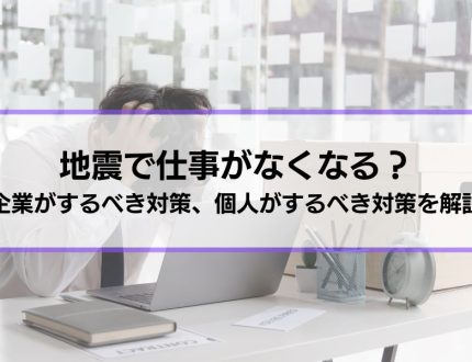 地震で仕事がなくなることはある？企業がするべき対策、個人がするべき対策を解説