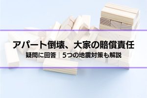 「地震でアパートが倒壊した。大家に賠償責任は？」疑問に回答│5つの地震対策も解説