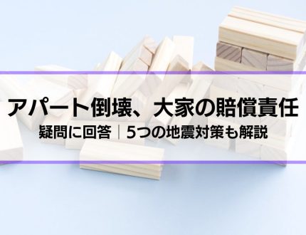 「地震でアパートが倒壊した。大家に賠償責任は？」疑問に回答│5つの地震対策も解説