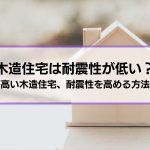【木造住宅は耐震性が低い】はホント？実は強度が高い木造住宅│さらに耐震性を高める方法も解説