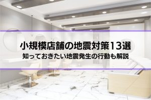 飲食店・美容室など小規模店舗の地震対策13選│知っておきたい地震発生の行動も解説